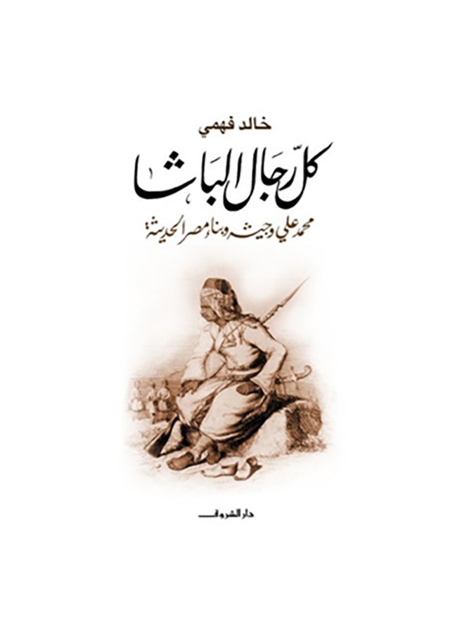 All The Men Of Pasha Muhammad Ali And His Army Arabic By Khaled Fahmy Paperback Arabic by خالد فهمى