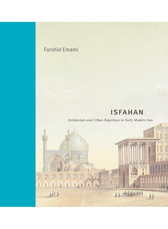 Isfahan: Architecture and Urban Experience in Early Modern Iran