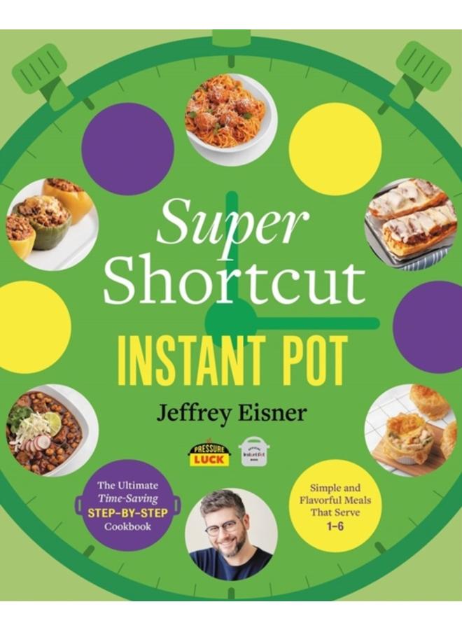 Super Shortcut Instant Pot : The Ultimate Time-Saving Step-by-Step Cookbook 