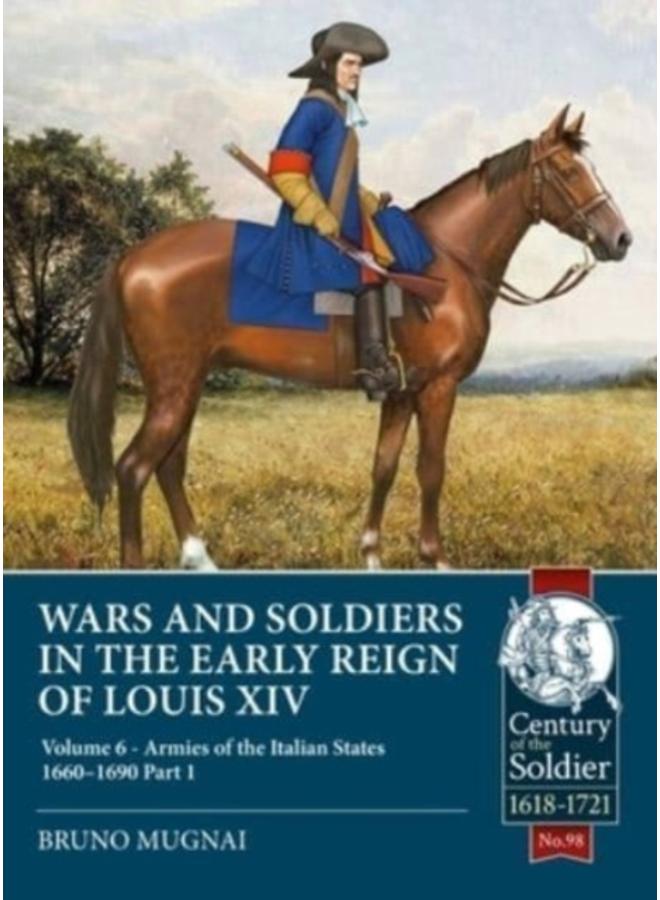 Wars and Soldiers in the Early Reign of Louis XIV : Volume 6 - Armies of the Italian States - 1660-1690 Part 1 : 98 