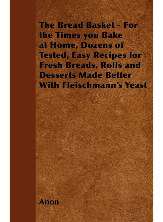 The Bread Basket - For the Times you Bake at Home, Dozens of Tested, Easy Recipes for Fresh Breads, Rolls and Desserts Made Better With Fleischmann's Yeast