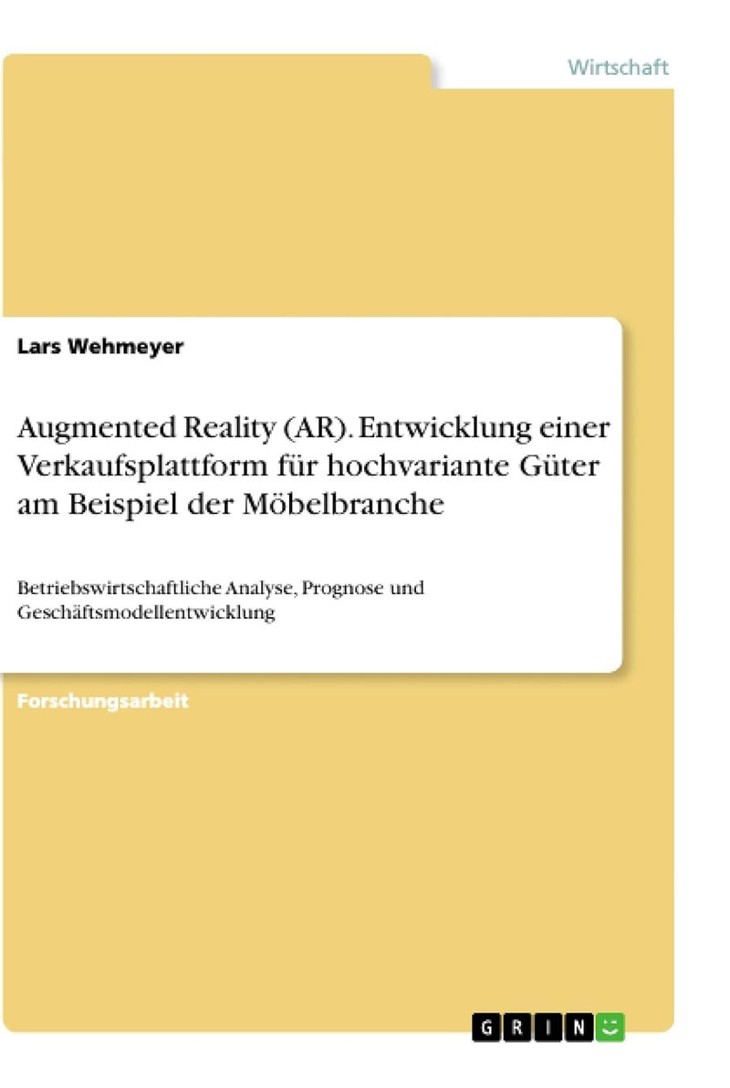 Augmented Reality (AR). Entwicklung einer Verkaufsplattform für hochvariante Güter am Beispiel der Möbelbranche: Betriebswirtschaftliche Analyse, Prognose und Geschäftsmodellentwicklung