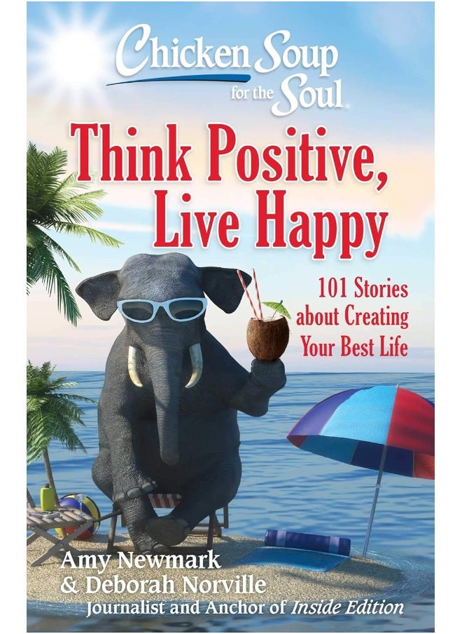 Chicken Soup for the Soul: Think Positive, Live Happy: 101 Stories about Creating Your Best Life 