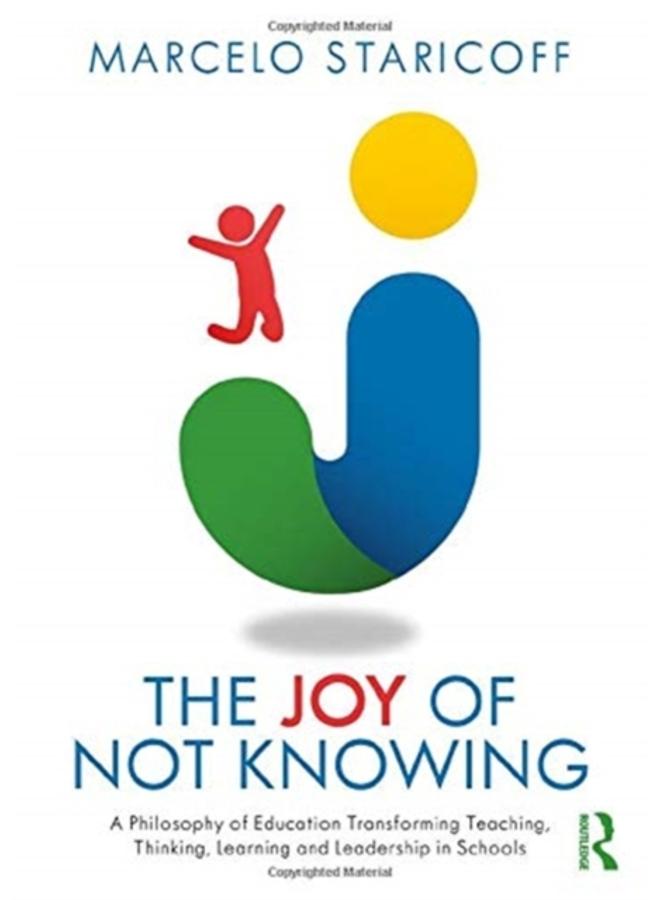 The Joy of Not Knowing : A Philosophy of Education Transforming Teaching, Thinking, Learning and Leadership in Schools 