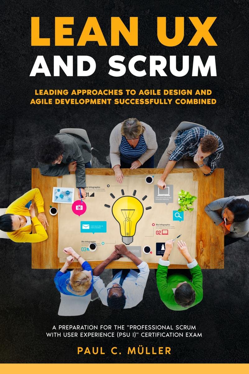 Lean UX and Scrum - Leading Approaches to Agile Design and Agile Development Successfully Combined : A Preparation for the "Professional Scrum™ with User Experience (PSU I)" Certification Exam 