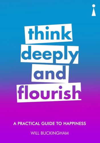A Practical Guide to Happiness Think Deeply and Flourish 