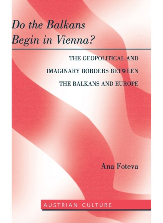 Do the Balkans Begin in Vienna The Geopolitical and Imaginary Borders between the Balkans and Europe The Geopolitical and imaginary borders between the balkans and Europe 47 - Hardback
