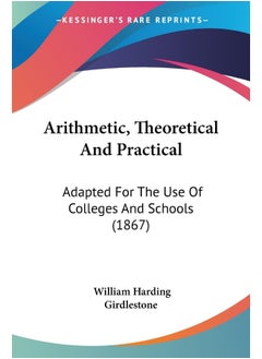 Arithmetic, Theoretical And Practical: Adapted For The Use Of Colleges And Schools (1867) 