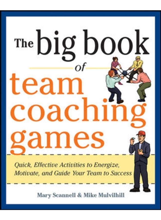 The Big Book of Team Coaching Games: Quick, Effective Activities to Energize, Motivate, and Guide Your Team to Success 