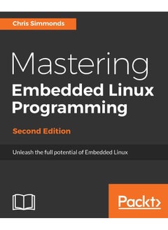 Mastering Embedded Linux Programming - Second Edition: Unleash the full potential of Embedded Linux