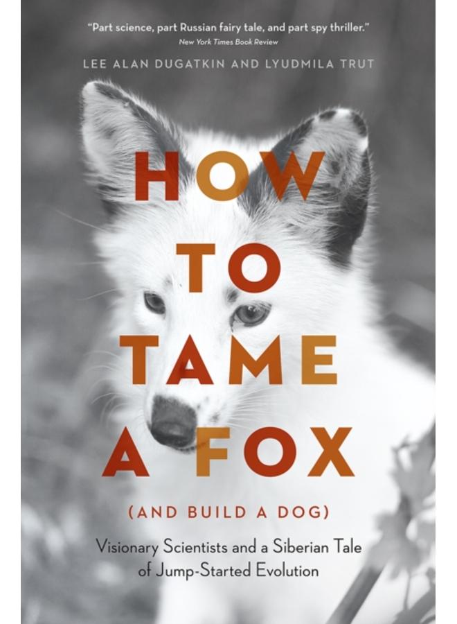 How to Tame a Fox (and Build a Dog) : Visionary Scientists and a Siberian Tale of Jump-Started Evolution