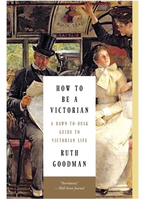 How to Be a Victorian: A Dawn-To-Dusk Guide to Victorian Life