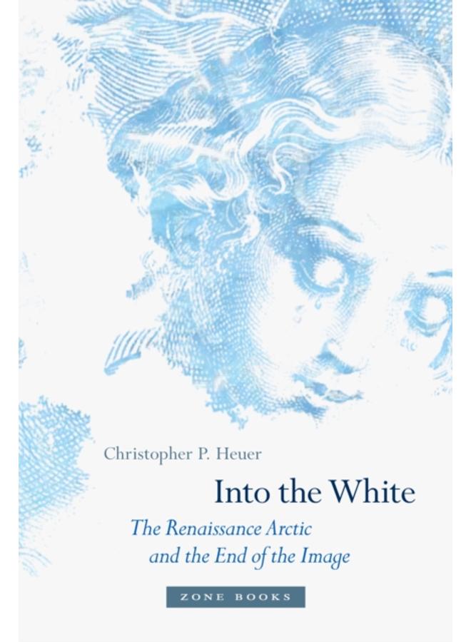 Into the White : The Renaissance Arctic and the End of the Image 