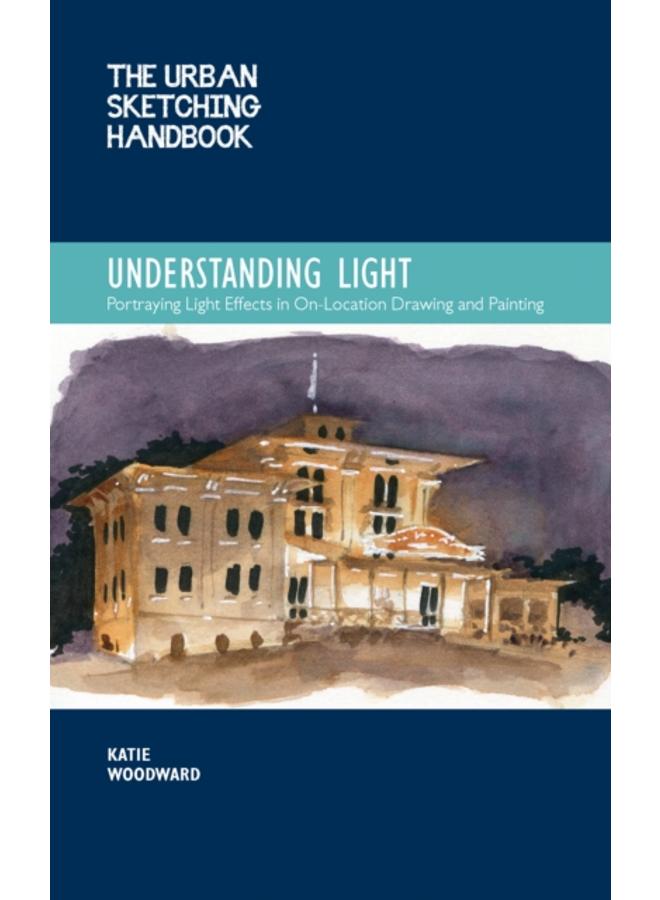 The Urban Sketching Handbook Understanding Light : Portraying Light Effects in On-Location Drawing and Painting Volume 14 