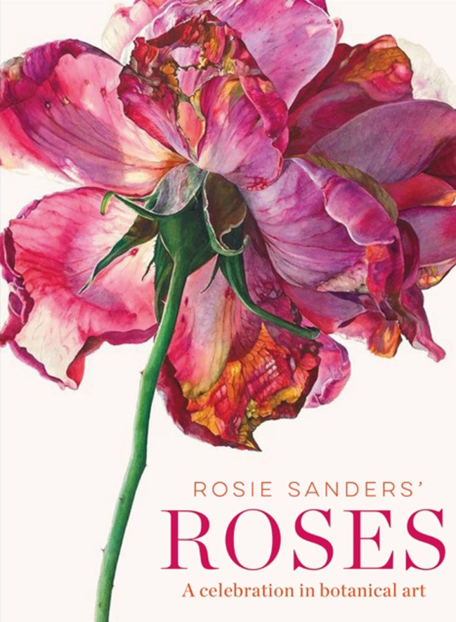 Rosie Sanders' Roses : A celebration in botanical art 