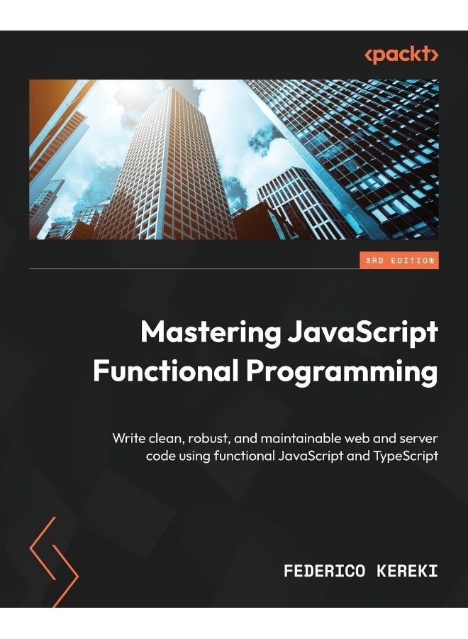 Mastering JavaScript Functional Programming - Third Edition: Write clean, robust, and maintainable web and server code using functional JavaScript and TypeScript