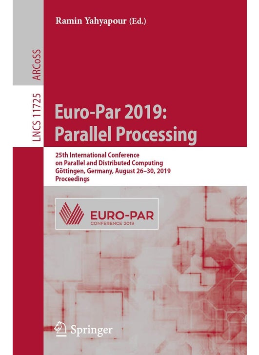 Euro-Par 2019: Parallel Processing : 25th International Conference on Parallel and Distributed Computing, Göttingen, Germany, August 26-30, 2019, Proceedings