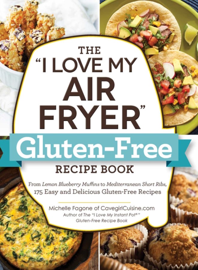 The "I Love My Air Fryer" Gluten-Free Recipe Book : From Lemon Blueberry Muffins to Mediterranean Short Ribs, 175 Easy and Delicious Gluten-Free Recipes 