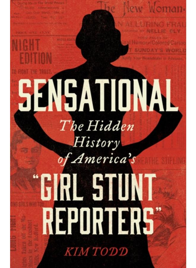 Sensational : The Hidden History of America's "Girl Stunt Reporters" 