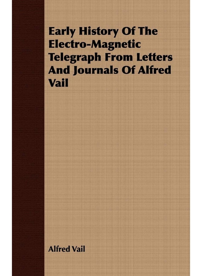 Early History Of The Electro-Magnetic Telegraph From Letters And Journals Of Alfred Vail 