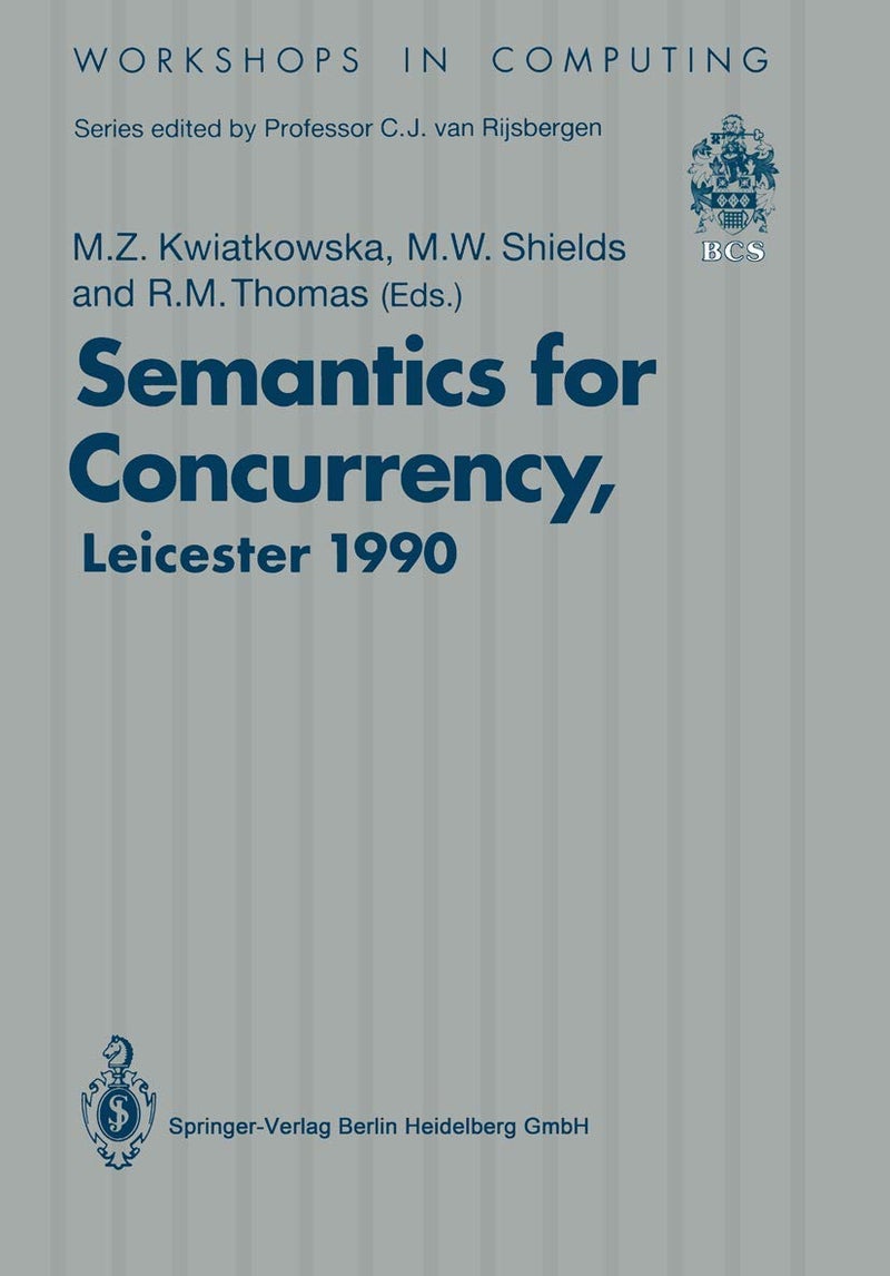 Semantics for Concurrency: Proceedings of the International BCS-FACS Workshop, Sponsored by Logic for IT (S.E.R.C.), 23-25 July 1990, University of Leicester, UK 