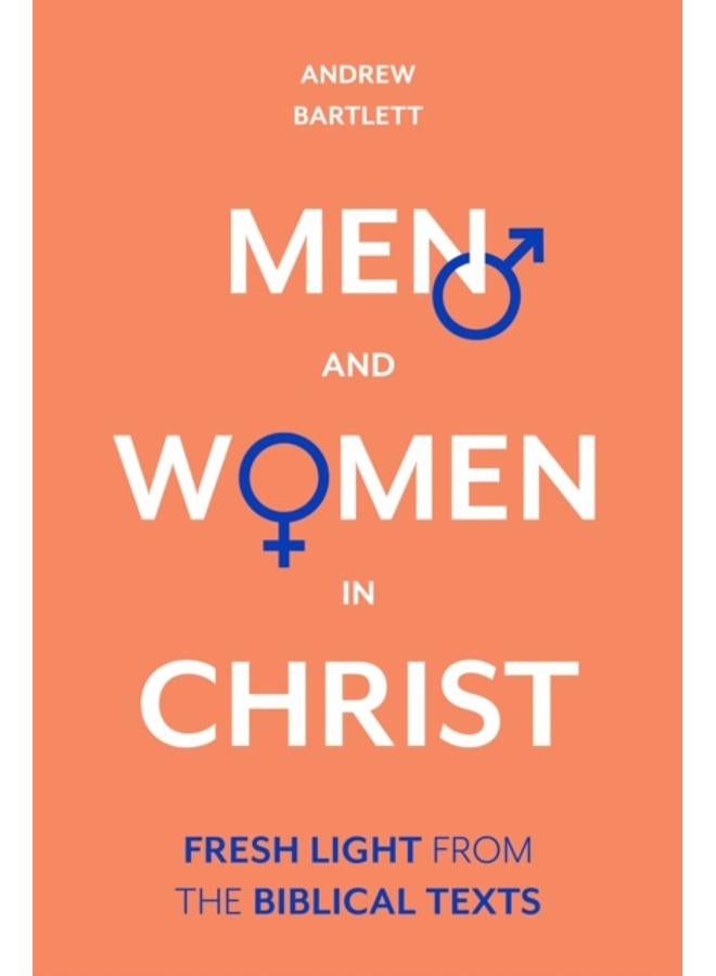 Men and Women in Christ : Fresh Light From The Biblical Texts 