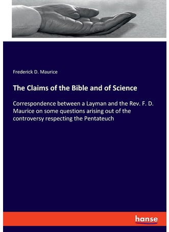 The Claims of the Bible and of Science: Correspondence between a Layman and the Rev. F. D. Maurice on some questions arising out of the controversy respecting the Pentateuch - pzsku/Z019CDA8C2FB998F34B40Z/45/1749035381/67890c51-61f8-47b1-9d26-53f65db0e408