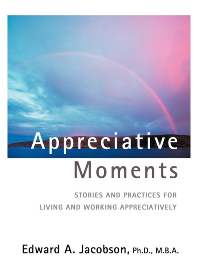 Appreciative Moments Stories and Practices for Living and Working Appreciatively - Hardback
