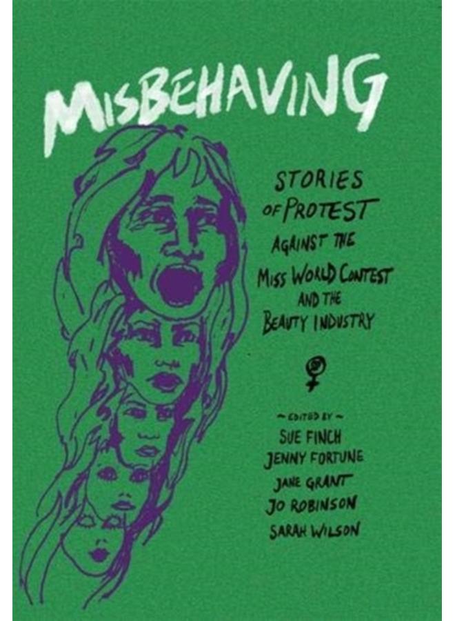 Misbehaving : Stories of protest against the Miss World contest and the beauty industry