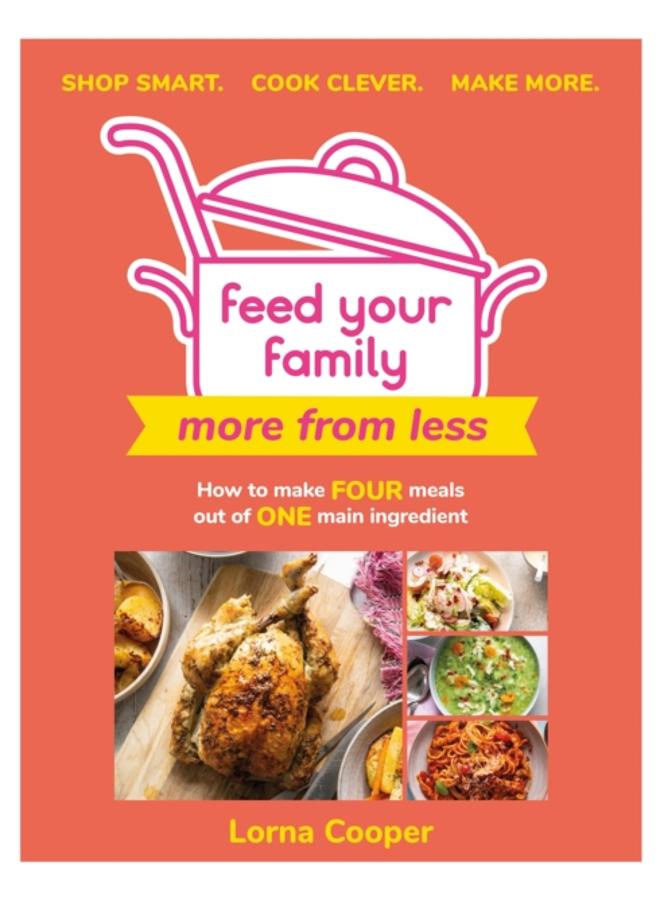 Feed Your Family: More From Less - Shop smart. Cook clever. Make more. : How to make four meals out of one main ingredient. 