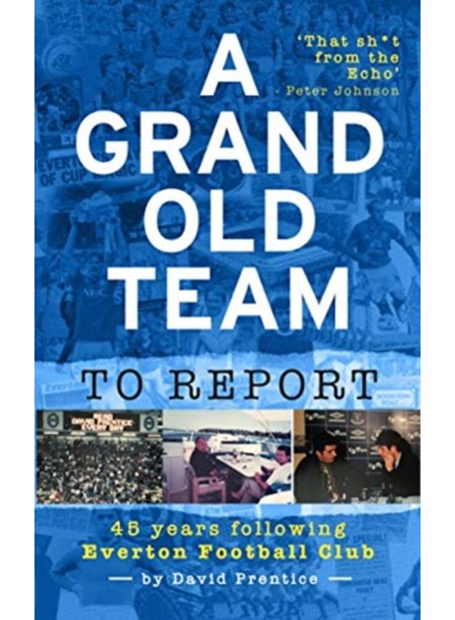A Grand Old Team To Report : 45 Years Of Following Everton Football Club 