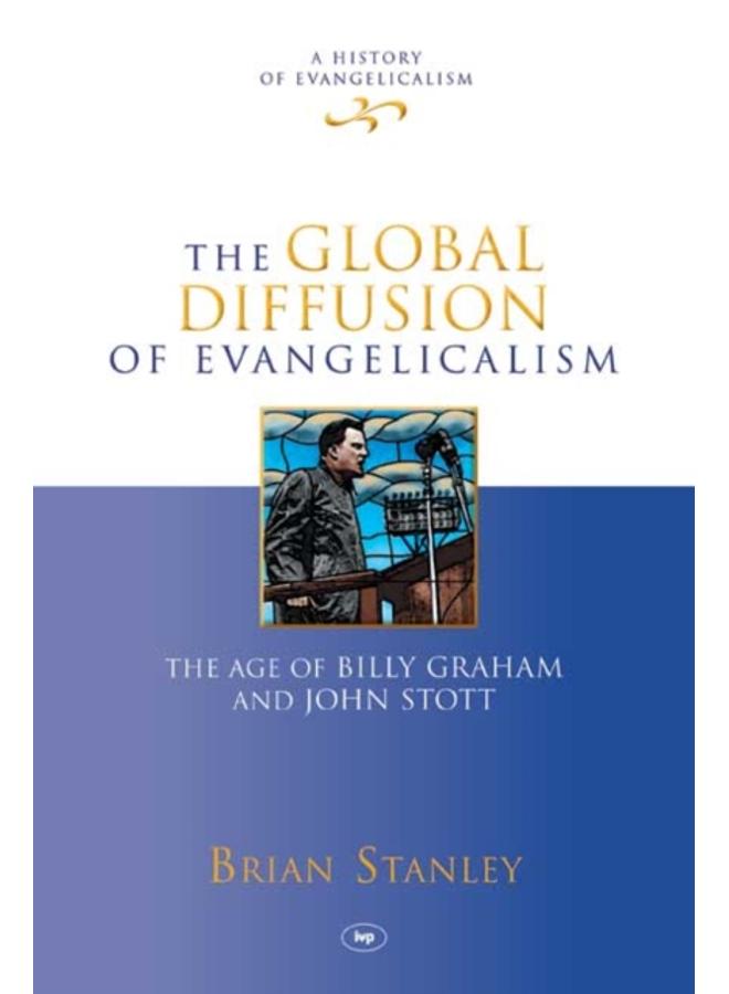 The Global Diffusion of Evangelicalism : The Age Of Billy Graham And John Stott 