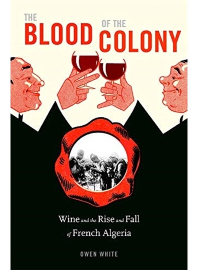 The Blood of the Colony Wine and the Rise and Fall of French Algeria - Hardback