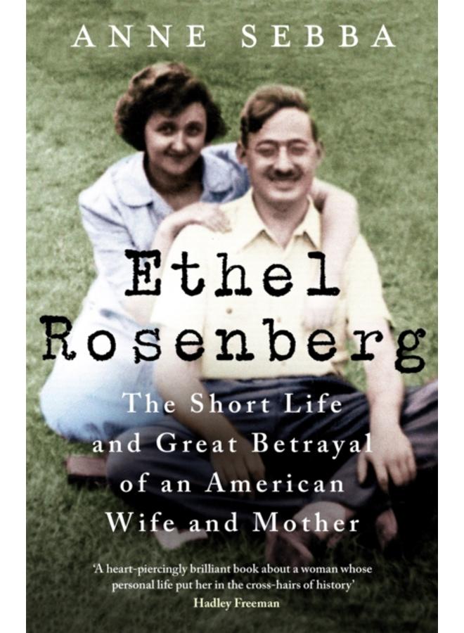 Ethel Rosenberg : The Short Life and Great Betrayal of an American Wife and Mother 