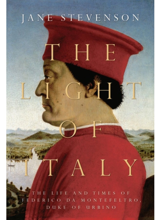 The Light of Italy : The Life and Times of Federico da Montefeltro, Duke of Urbino