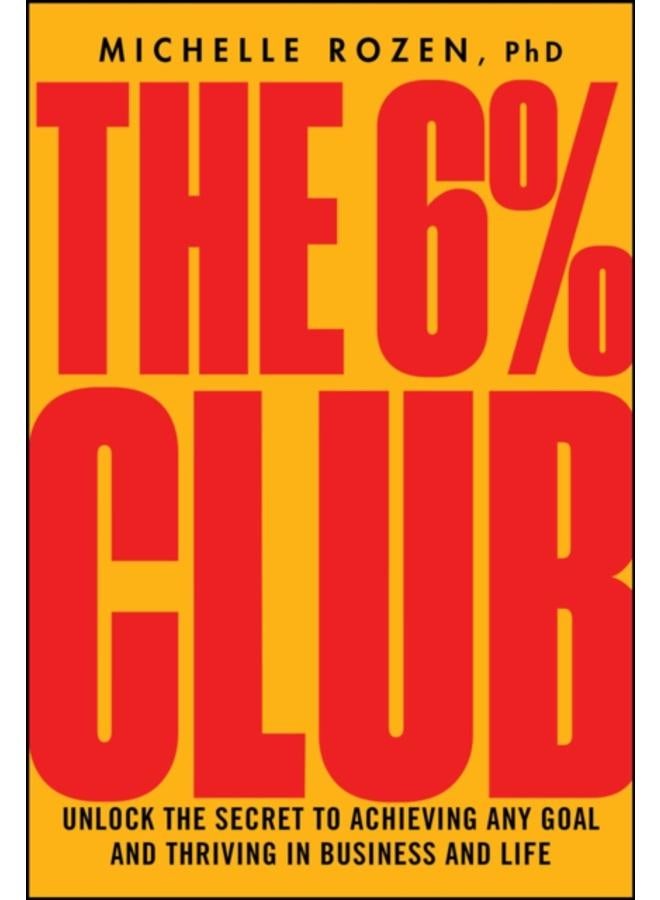 The 6% Club : Unlock the Secret to Achieving Any Goal and Thriving in Business and Life 