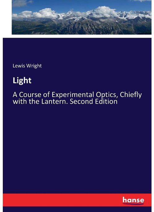 Light: A Course of Experimental Optics, Chiefly with the Lantern. Second Edition