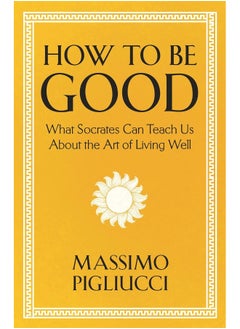 How To Be Good: What Socrates Can Teach Us About the Art of Living Well