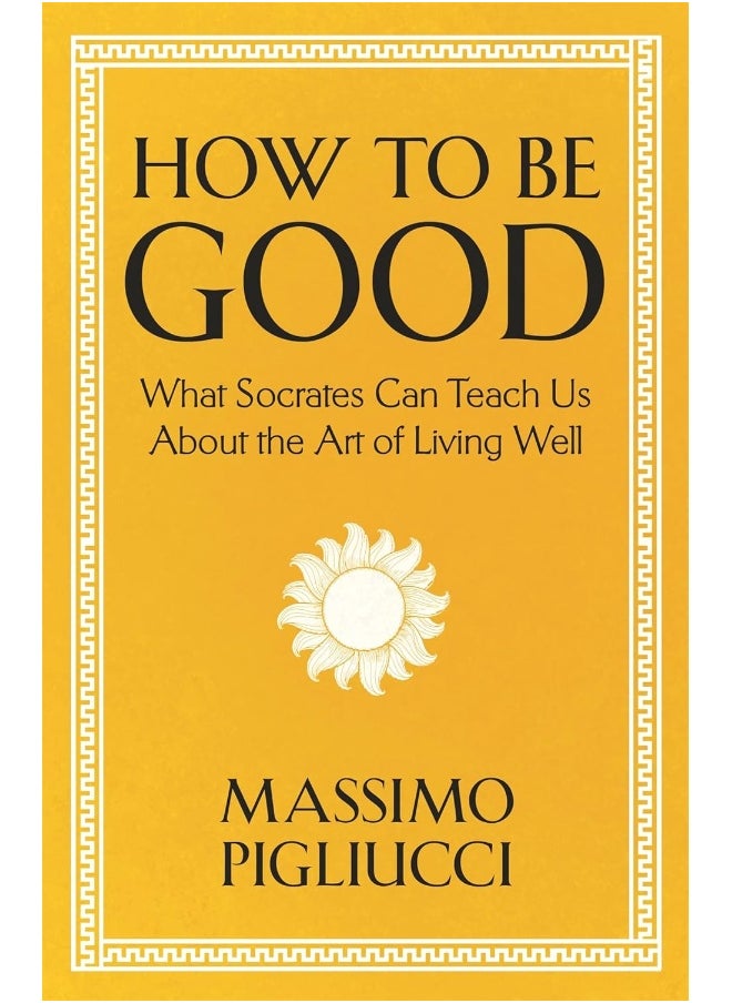 How To Be Good: What Socrates Can Teach Us About the Art of Living Well 