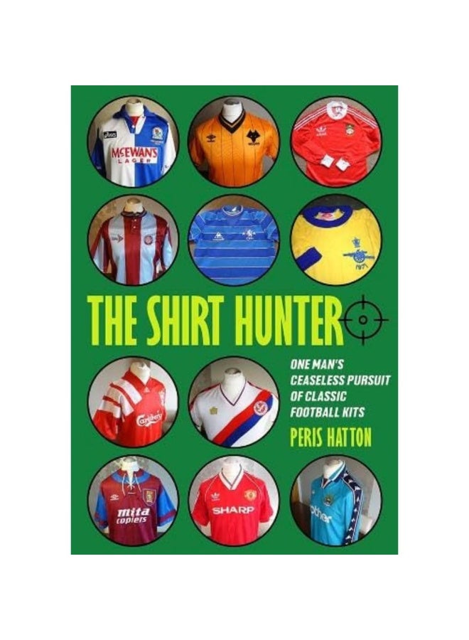 The Shirt Hunter: One Man's Ceaseless Pursuit of Classic Football Kits 