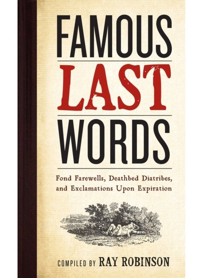 Famous Last Words Fond Farewells Deathbed Diatribes and Exclamations Upon Expiration - Hardback