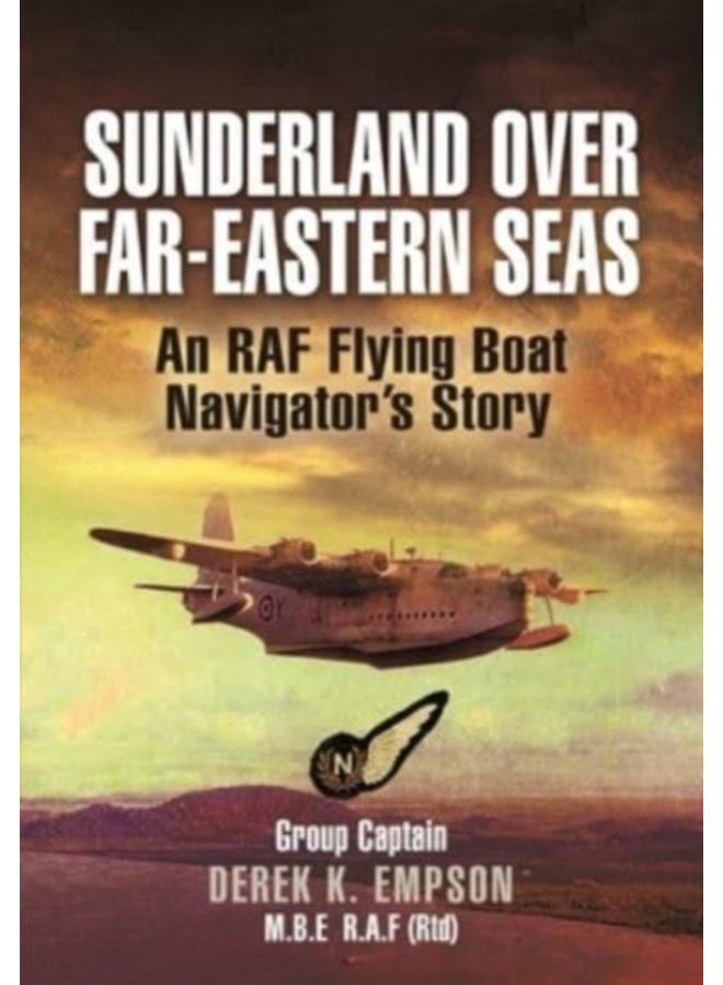 Sunderland Over Far-Eastern Seas - Mono PB edition : An RAF Flying Boat Navigator's Story 