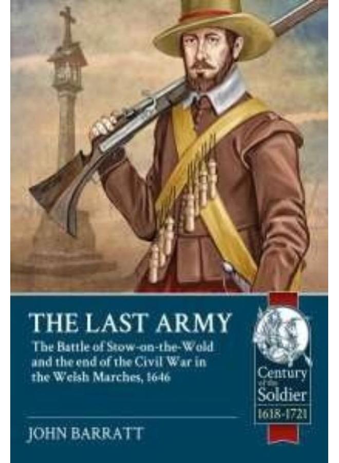 The Last Army : The Battle of Stow-on-the-Wold and the End of the Civil War in the Welsh Marches 1646 