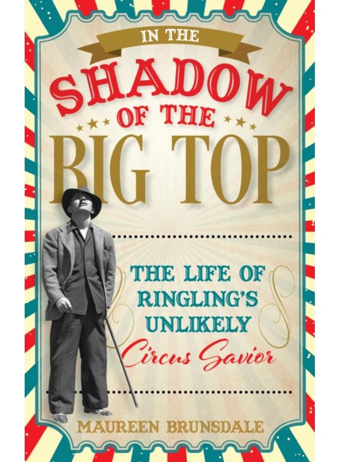 In the Shadow of the Big Top : The Life of Ringling's Unlikely Circus Savior 