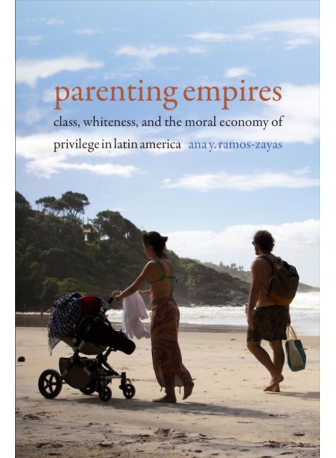 Parenting Empires : Class, Whiteness, and the Moral Economy of Privilege in Latin America 