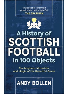A History of Scottish Football in 100 Objects: The Mayhem, Mavericks and Magic of the Beautiful Game