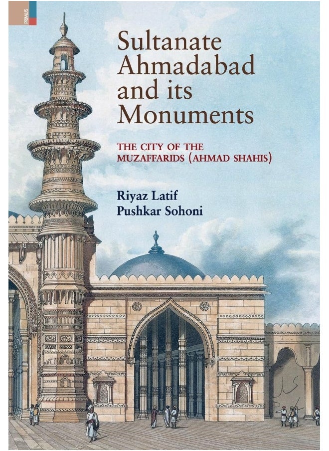 Sultanate Ahmadabad and its Monuments: The City of the Muzaffarids (Ahmad Shahis): The City of the Muzaffarids (Ahmad Shahis) 