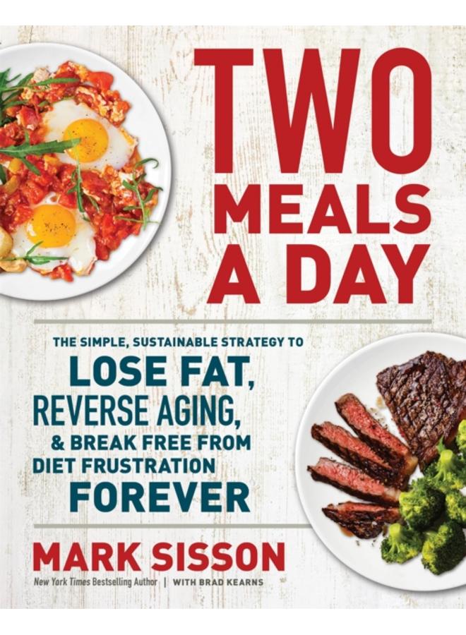 Two Meals a Day : The Simple, Sustainable Strategy to Lose Fat, Reverse Aging, and Break Free from Diet Frustration Forever 