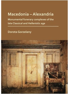 Macedonia – Alexandria: Monumental Funerary Complexes of the Late Classical and Hellenistic Age 