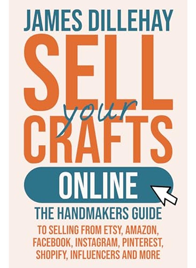 Sell Your Crafts Online: The Handmakers Guide to Selling from Etsy, Amazon, Facebook, Instagram, Pin